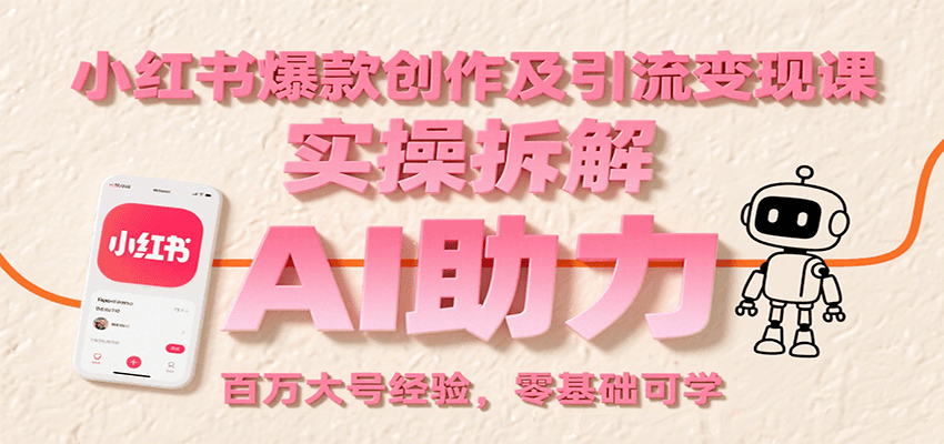 小红书爆款创作及引流变现课：实操拆解，AI助力，百万大号经验，零基础可学-跃知万川