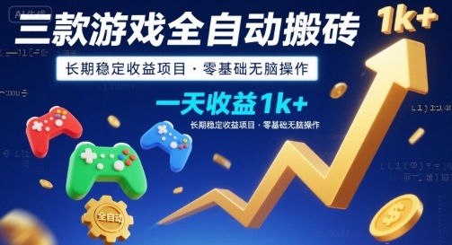 三款游戏全自动搬砖，一天收益1k+，长期稳定收益项目，零基础无脑操作【揭秘】-跃知万川