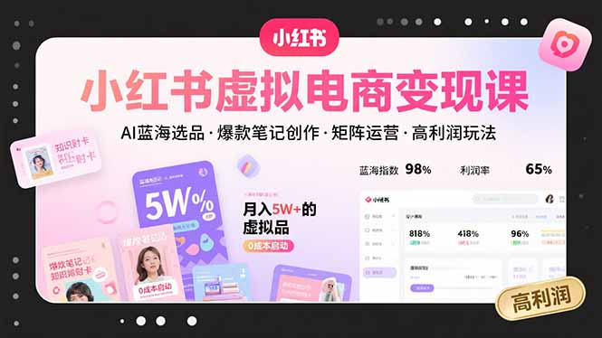 小红书虚拟电商变现课，AI蓝海选品，爆款笔记创作，矩阵运营，高利润玩法-跃知万川