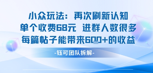 小众玩法再次刷新认知单个收费68米进群人数很多每篇帖子能带来6张的收益-跃知万川