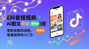 抖音短视频AI图文带货实操班，零粉丝教你涨粉，零基础带你入门-跃知万川