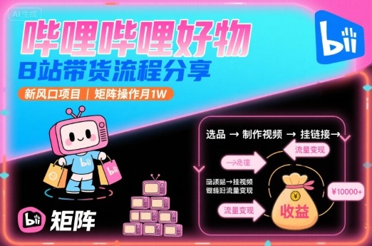 哔哩哔哩好物，B站带货流程分享，新风口项目，矩阵操作月1W-跃知万川