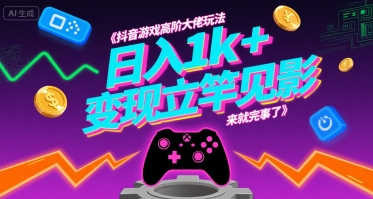 抖音游戏高阶大佬玩法，日入1k+，变现立竿见影，来就完事了【揭秘】-跃知万川