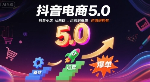 抖音电商5.0，抖音小店从基础、运营到爆单，你值得拥有-跃知万川