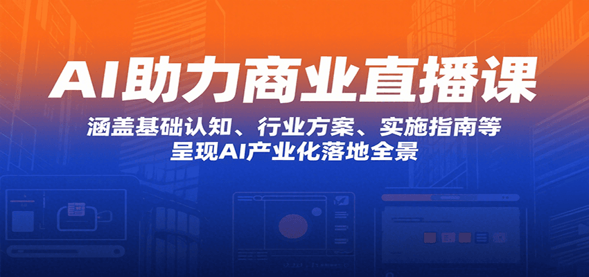 AI助力商业直播课：涵盖基础认知、行业方案、实施指南等，呈现AI产业化落地全景-跃知万川