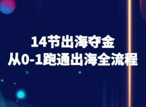 14节出海夺金从0-1跑通出海全流程-跨境电商教程-跃知万川