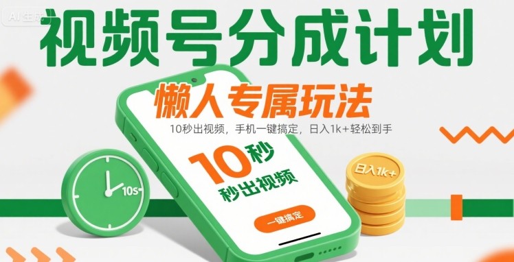 视频号分成计划懒人专属玩法：10 秒出视频，手机一键搞定，日入1k+ 轻松到手【揭秘】-跃知万川