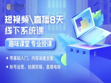 短视频直播8天线下系统课，零基础入门，内容涵盖全面，账号运营，拍摄剪辑，直播电商-跃知万川