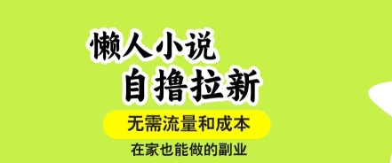 懒人小说自撸拉新，无需流量，一个账号一条作品就可以打爆收益，在家也能轻松做的副业【揭秘】-跃知万川