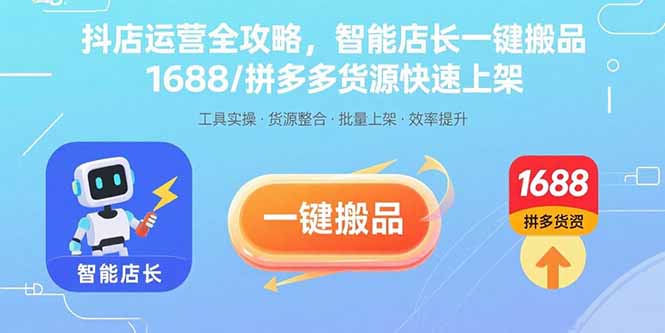抖店运营全攻略，智能店长一键搬品，1688/拼多多货源快速上架-跃知万川