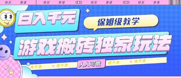 游戏搬砖独家玩法，日入1k+，保姆级教学，人人可做，纯干货【揭秘】-跃知万川