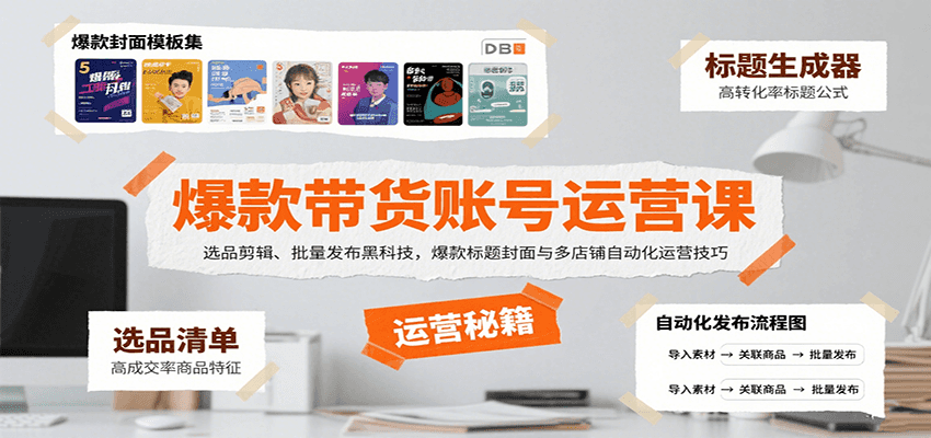 爆款带货账号运营课：选品剪辑、批量发布黑科技，爆款标题封面与多店铺自动化运营技巧-跃知万川
