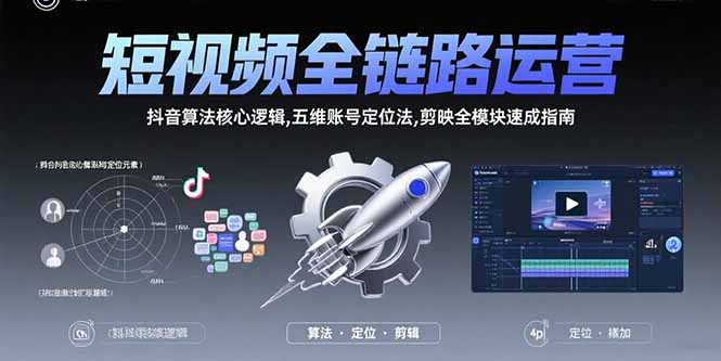 短视频全链路运营：抖音算法核心逻辑,五维账号定位法,剪映全模块速成指南-跃知万川