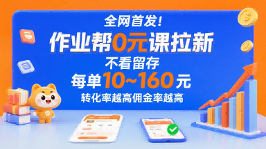 全网首发！作业帮0元课拉新，不存在留存，每单最低10米，转化率越高佣金率越高-跃知万川