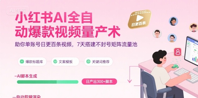 小红书AI全自动爆款视频量产术，助你单账号日更百条视频，7天搭建不封号矩阵流量池(更新8月)-跃知万川