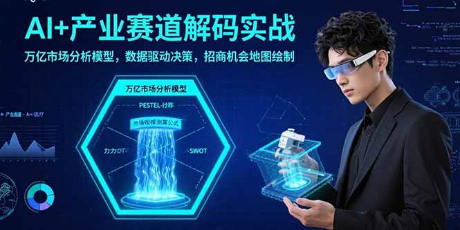AI+产业赛道解码实战：万亿市场分析模型，数据驱动决策，招商机会地图绘制-跃知万川