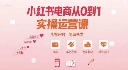小红书电商从0到1实操运营课，从零开始，简单易学-跃知万川