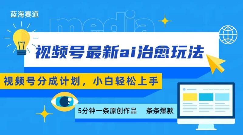 视频号分成最新ai治愈玩法，5分钟一条爆款，日赚500+，小白也能轻松上手-跃知万川