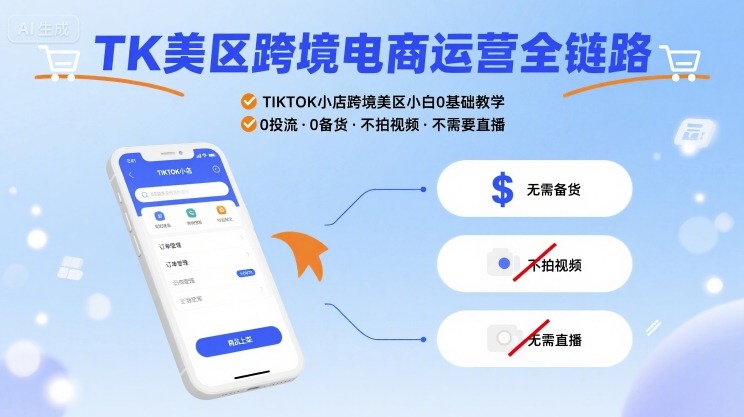TK美区跨境电商运营全链路，TIKTOK小店跨境美区小白0基础教学，0投流0备货不拍视频不需要直播-跃知万川