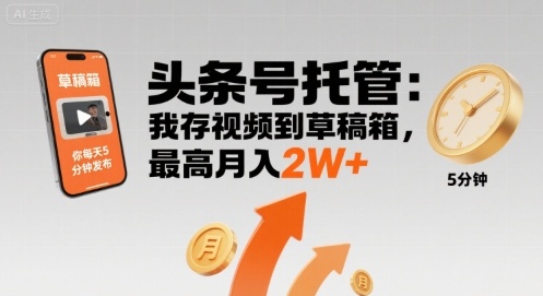 【头条号托管 】我存视频到草稿箱，你每天5分钟发布，最高月入2W+【揭秘】-跃知万川