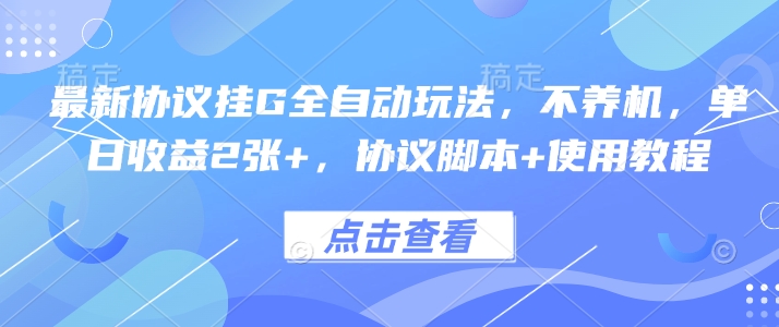 最新协议挂G全自动玩法，不用养机，单日收益2张+，协议脚本+使用教程【揭秘】-跃知万川