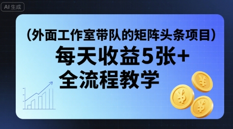 外面工作室带队的矩阵头条挂G项目，每天收益5张+，全流程教学【附全套工具】-跃知万川