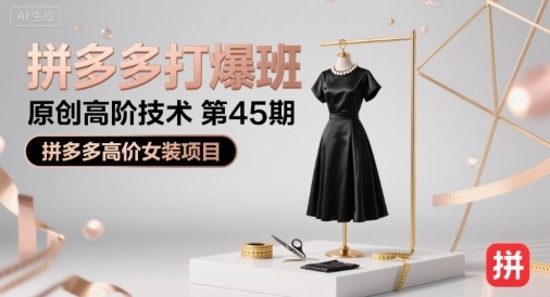 拼多多打爆班原创高阶技术第45期，拼多多高价女装项目-跃知万川