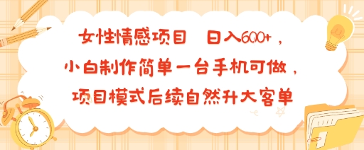 女性情感项目 小白制作简单一台手机可做 项目模式后续自然升大客单 日入6张-跃知万川