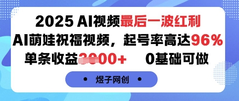 2025AI视频最后一波红利，AI萌娃祝福视频，起号率高达96%，单条收益1k+，0基础可做-跃知万川