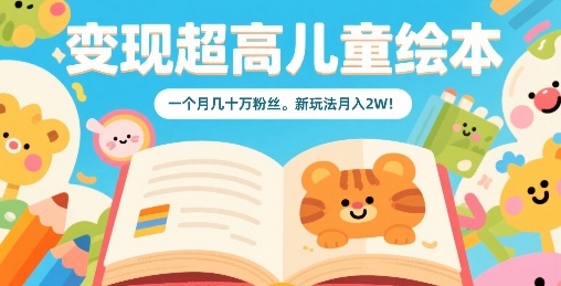 变现超高儿童绘本，一个月几十万粉丝，新玩法月入2W-跃知万川