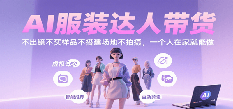 AI服装达人带货,不出镜不买样品不搭建场地不拍摄,一个人在家就能做-跃知万川