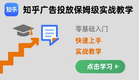 知乎广告投放保姆级实战教学，零基础快速上手-跃知万川