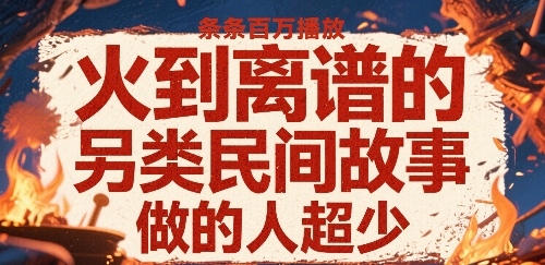 火到离谱的另类民间故事，条条百W播放，做的人超少-跃知万川