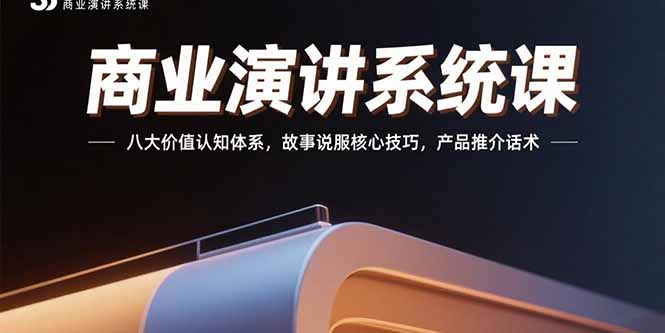 商业演讲系统课：八大价值认知体系，故事说服核心技巧，产品推介话术-跃知万川