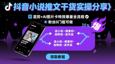 抖音小说推文干货实操分享，混剪+AI图片卡特效爆量全流程，0粉丝0门槛可做-跃知万川