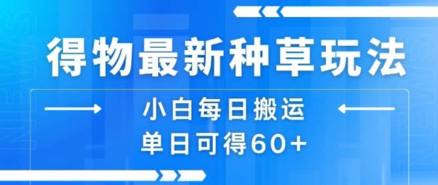 得物最新种草玩法，小白每日搬运单日可得60+-跃知万川