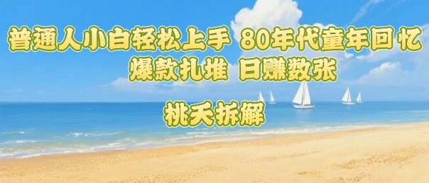 普通人小白轻松上手 80年代童年回忆杀，爆款扎堆，日入数张-跃知万川