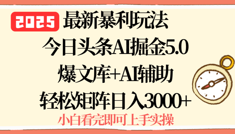 2025年今日头条最新暴利玩法5.0，一键生成爆款，轻松实现矩阵日入3000+-跃知万川