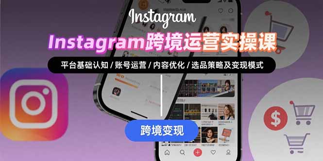 Instagram跨境运营实战：平台认知/账号运营/内容优化/选品策略及变现模式-跃知万川