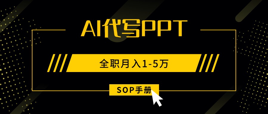AI代写之高效制作PPT，永不失业副业兼职，全职月入1-5万【SOP手册】-跃知万川