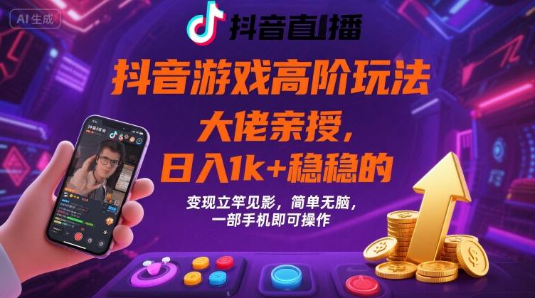 抖音游戏大佬高阶玩法，日入 1k + 稳稳的，变现立竿见影，简单无脑，一部手机即可操作【揭秘】-跃知万川
