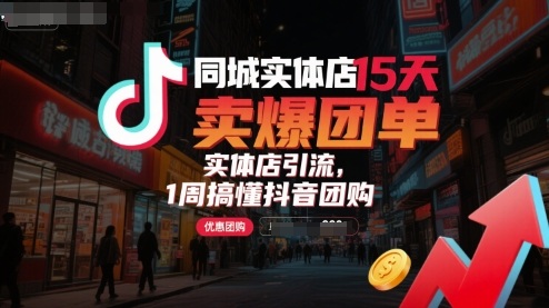 同城实体店15天卖爆团单，实体店引流，1周搞懂抖音团购-跃知万川