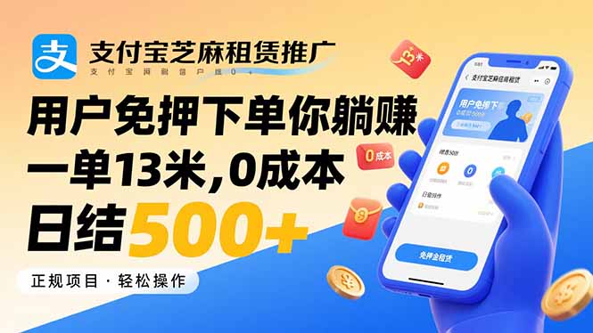 支付宝芝麻租赁推广，用户免押下单你躺赚，一单13米，0成本日结500+-跃知万川