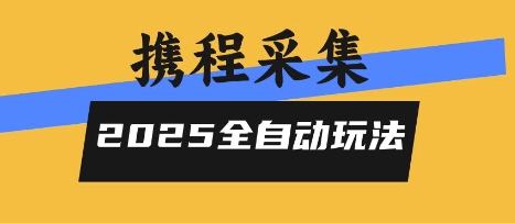 2025携程信息采集全自动玩法，高单价，零人工，全天开干【揭秘】-跃知万川
