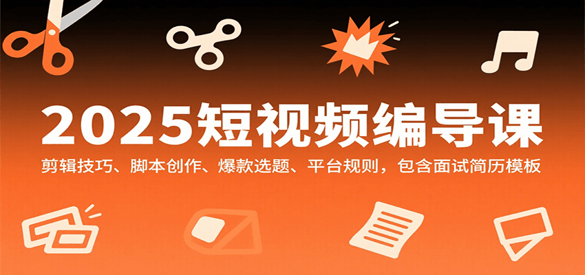 图片[1]-2025短视频编导课，剪辑技巧、脚本创作、爆款选题、平台规则，包含面试简历模板-跃知万川