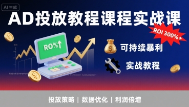 AD投放教程课程实战课，实现广告ROI300%+可持续暴利-跃知万川
