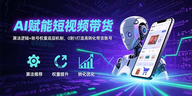 AI赋能短视频带货：算法逻辑+账号权重底层机制，0到1打造高转化带货账号-跃知万川