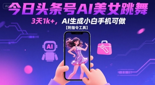 今日头条号AI美女跳舞，3天1k+，AI生成小白手机可做【附指令工具】-跃知万川