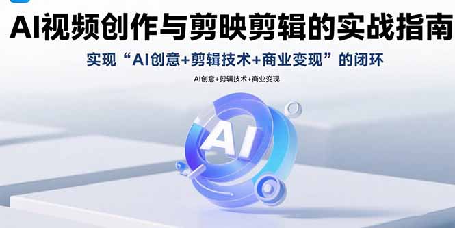 AI视频创作与剪映剪辑的实战指南，实现AI创意+剪辑技术+商业变现的闭环-跃知万川