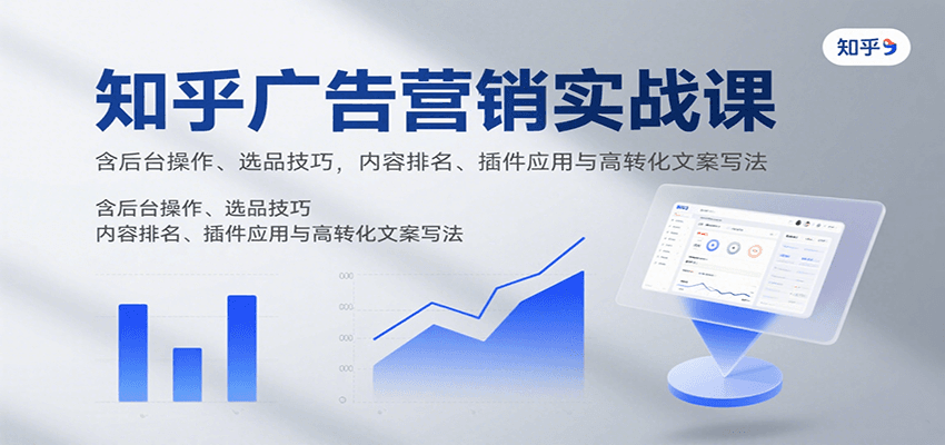 知乎广告营销实战课，含后台操作、选品技巧，内容排名、插件应用与高转化文案写法-跃知万川